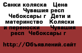 Санки-коляска › Цена ­ 2 400 - Чувашия респ., Чебоксары г. Дети и материнство » Коляски и переноски   . Чувашия респ.,Чебоксары г.